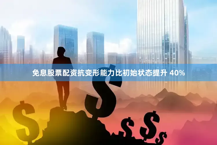 免息股票配资抗变形能力比初始状态提升 40%
