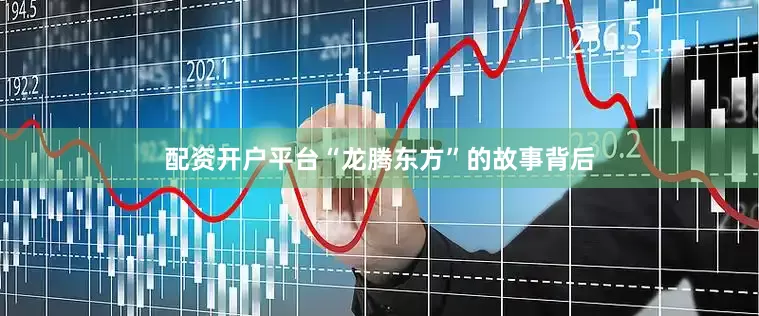 配资开户平台“龙腾东方”的故事背后