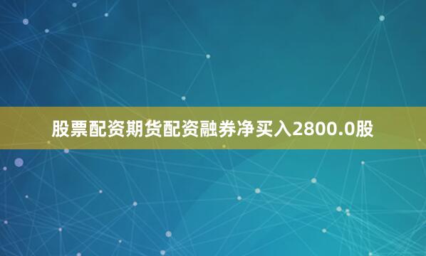 股票配资期货配资融券净买入2800.0股