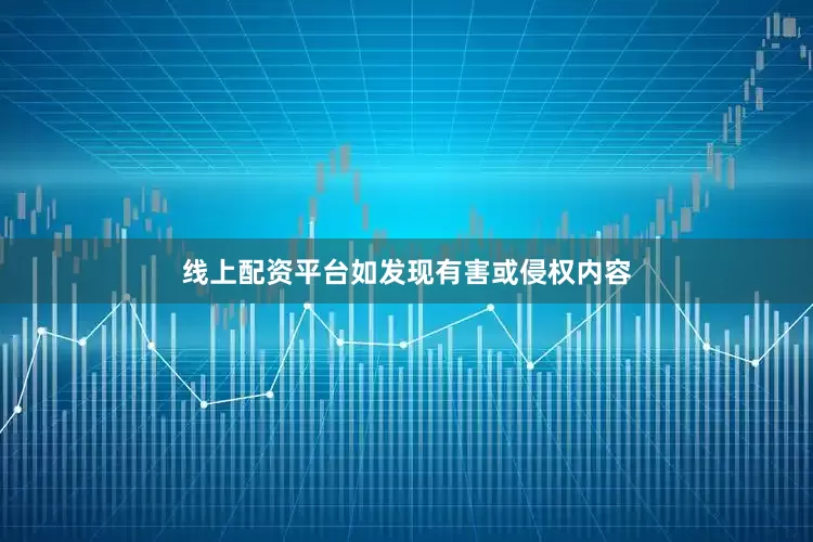 线上配资平台如发现有害或侵权内容