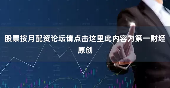 股票按月配资论坛请点击这里此内容为第一财经原创