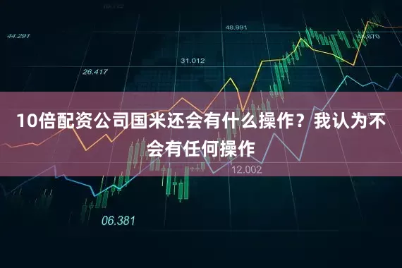 10倍配资公司国米还会有什么操作？我认为不会有任何操作