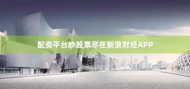 配资平台炒股票尽在新浪财经APP
