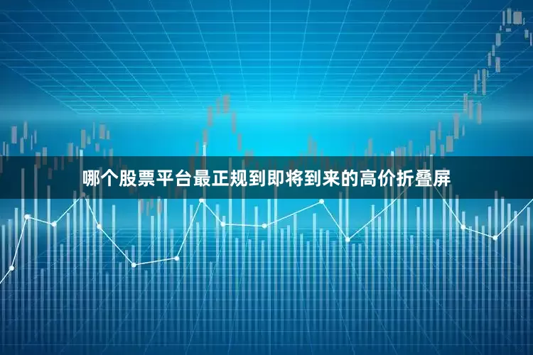 哪个股票平台最正规到即将到来的高价折叠屏